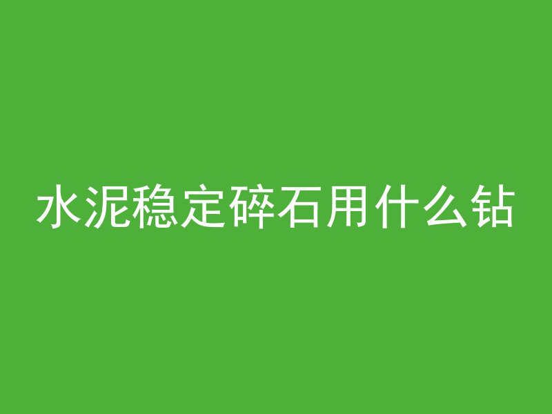 水泥稳定碎石用什么钻