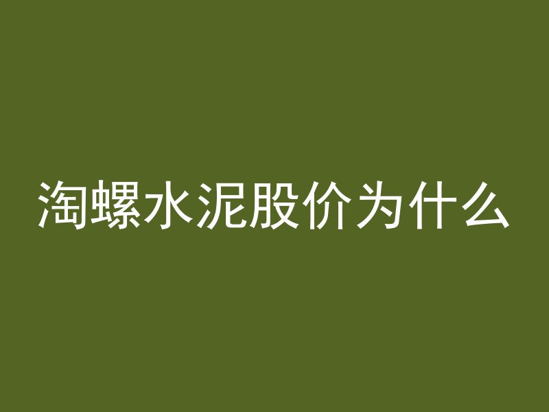 淘螺水泥股价为什么