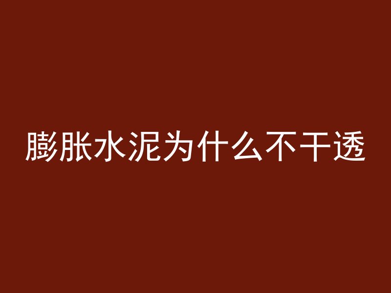 膨胀水泥为什么不干透