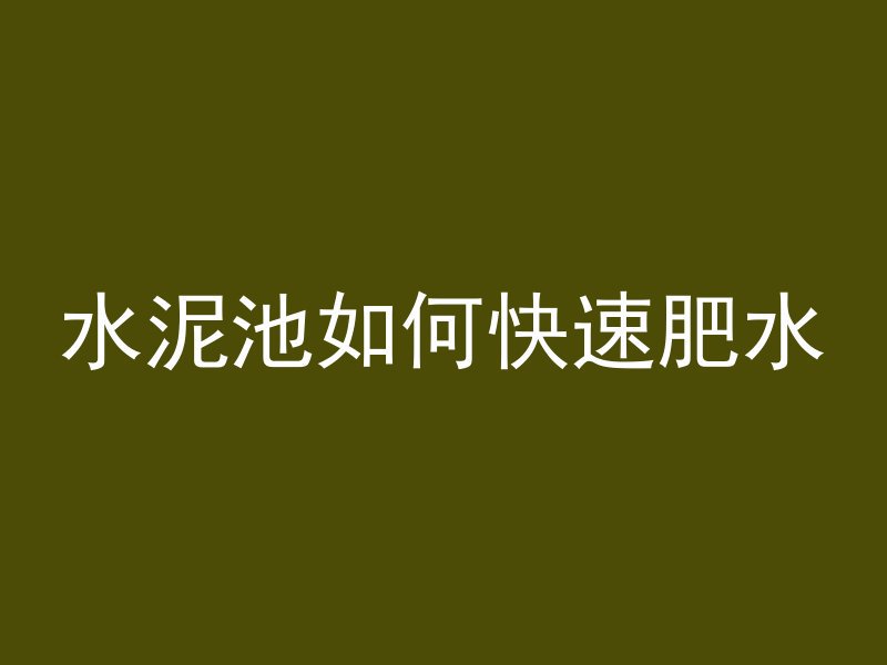 水泥池如何快速肥水