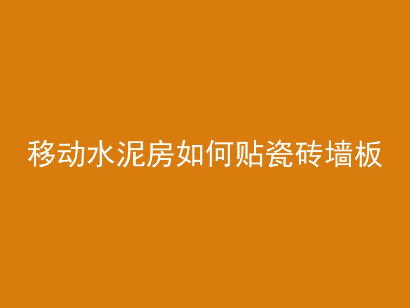 移动水泥房如何贴瓷砖墙板