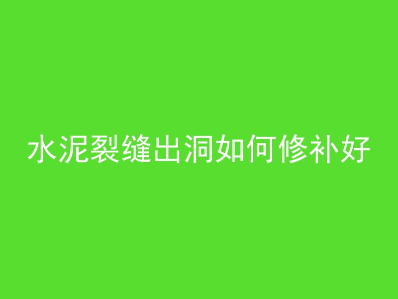 水泥裂缝出洞如何修补好