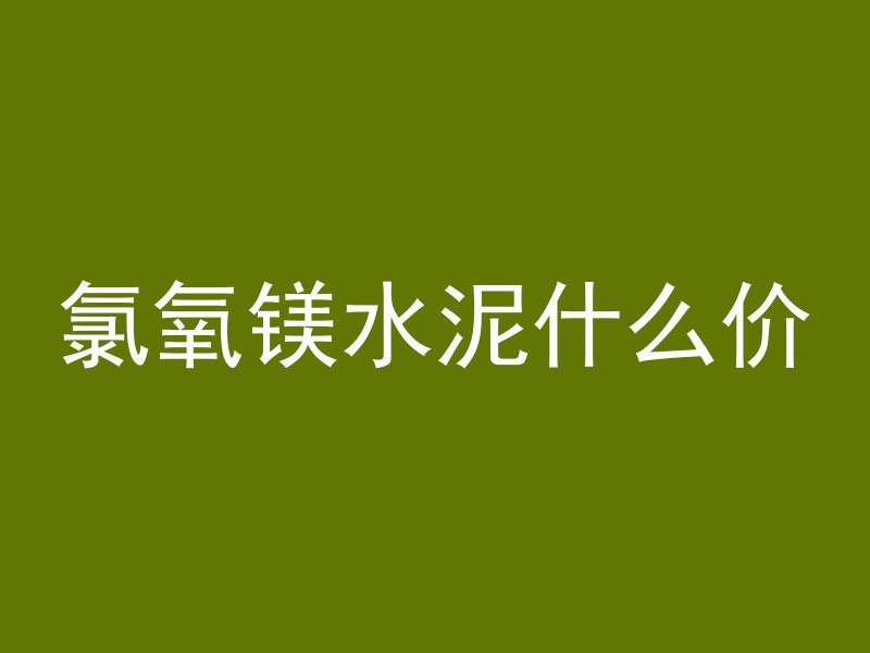 氯氧镁水泥什么价