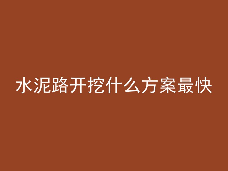 水泥路开挖什么方案最快