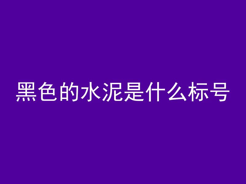 黑色的水泥是什么标号