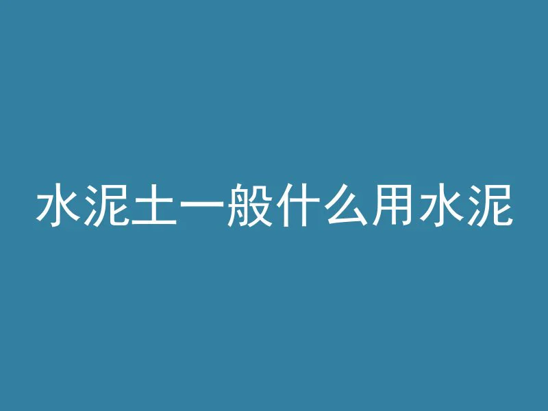 水泥土一般什么用水泥