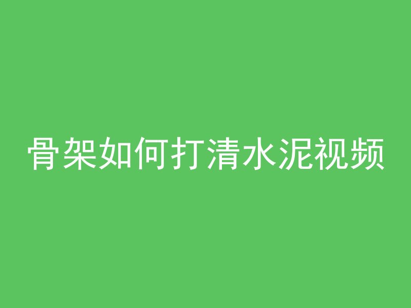 骨架如何打清水泥视频