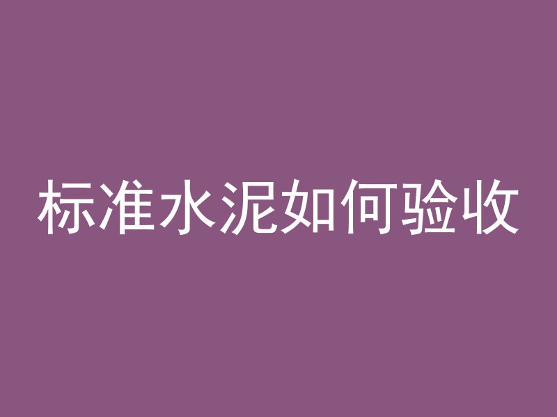 标准水泥如何验收