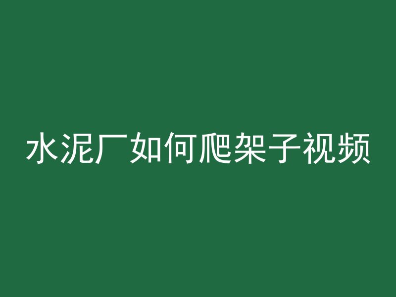 水泥厂如何爬架子视频