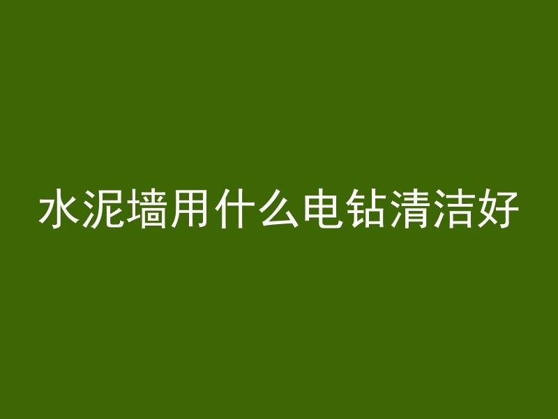 水泥墙用什么电钻清洁好