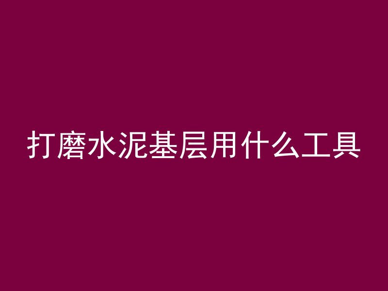 打磨水泥基层用什么工具