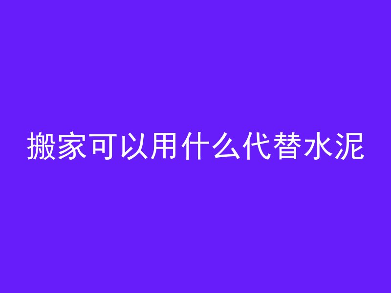 搬家可以用什么代替水泥