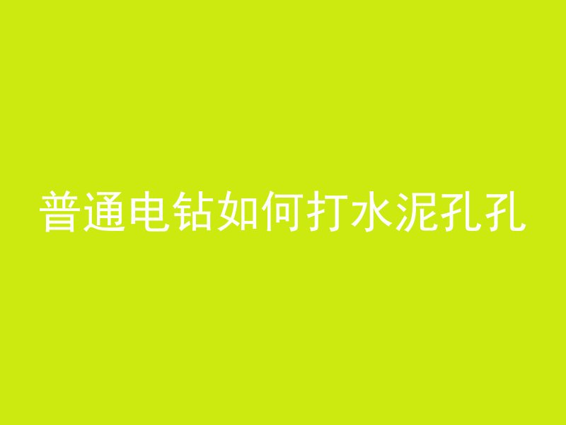 普通电钻如何打水泥孔孔