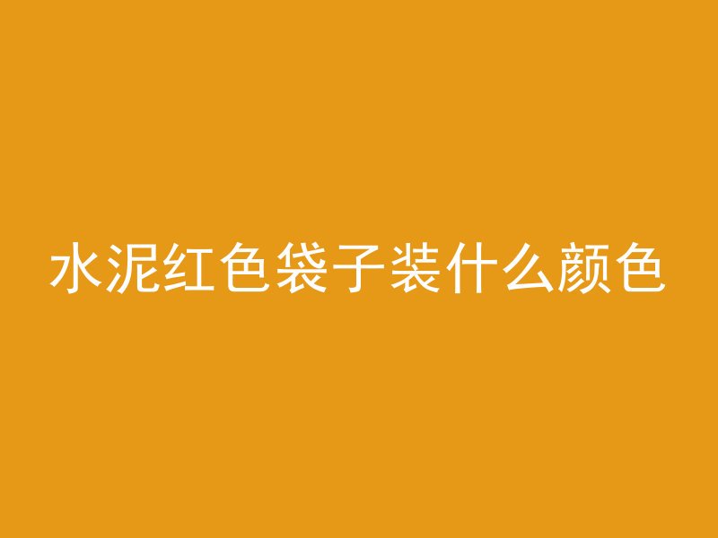 水泥红色袋子装什么颜色