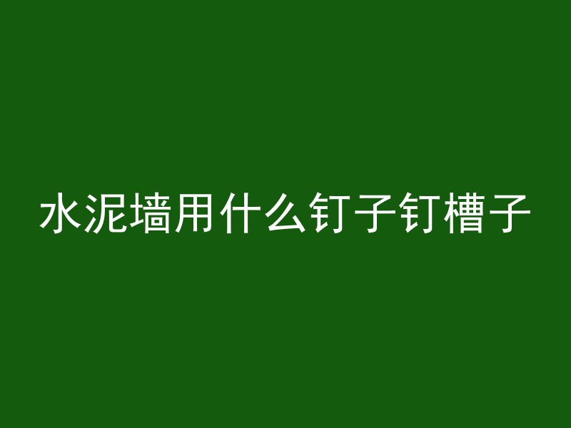 水泥墙用什么钉子钉槽子