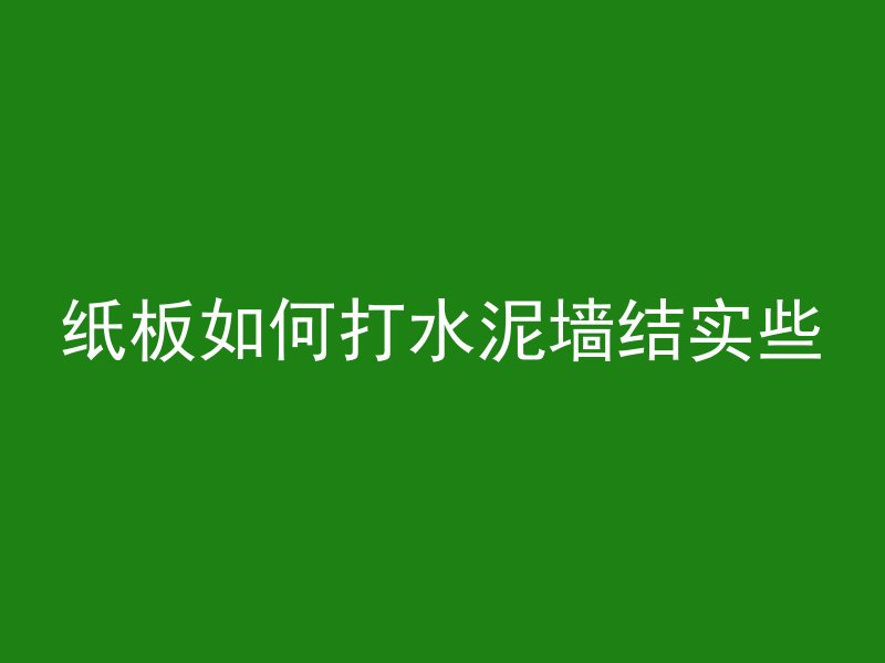 纸板如何打水泥墙结实些