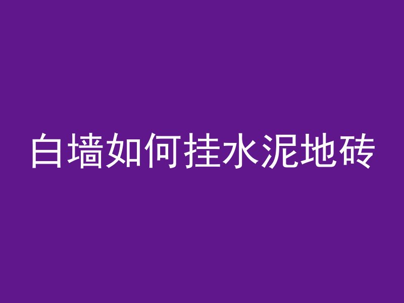 白墙如何挂水泥地砖