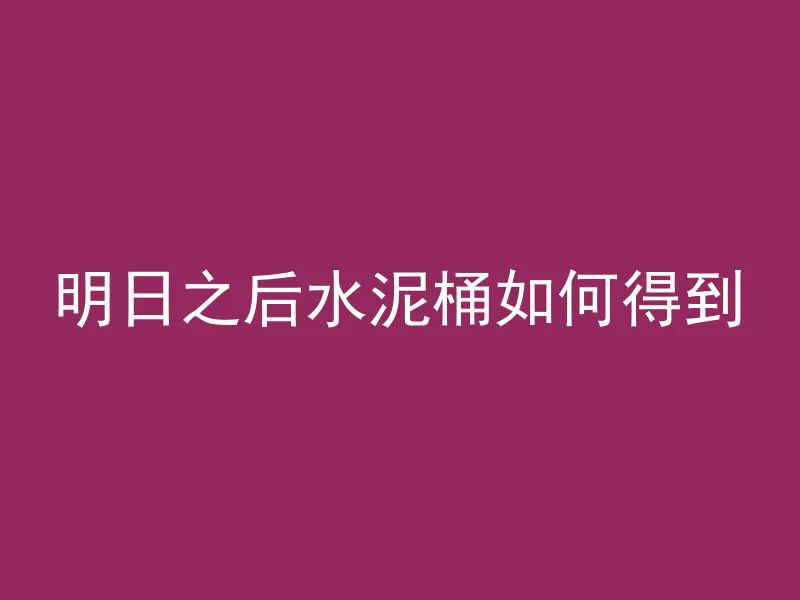 明日之后水泥桶如何得到