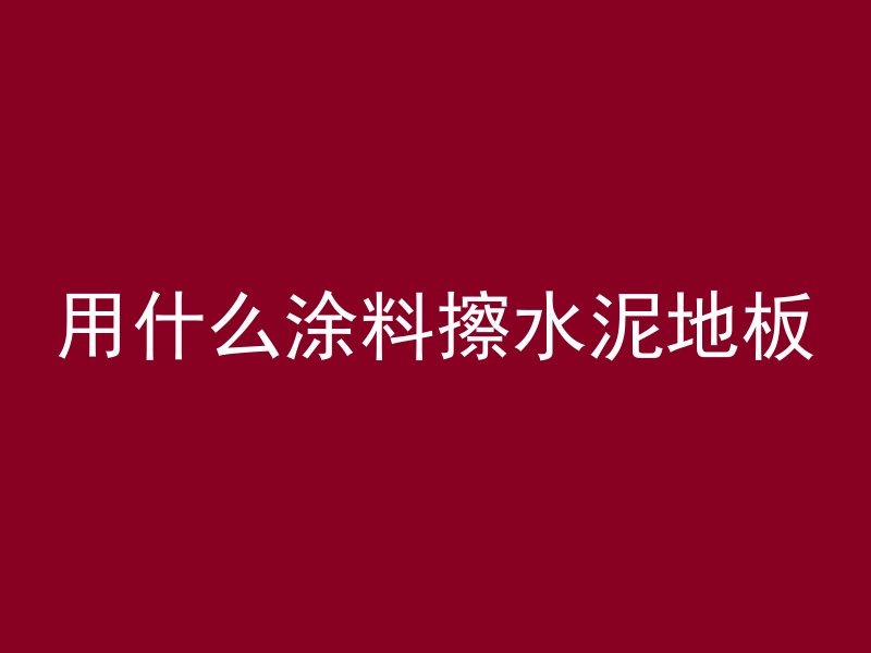 用什么涂料擦水泥地板