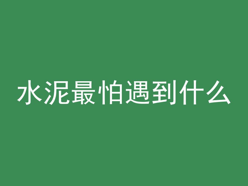 水泥最怕遇到什么