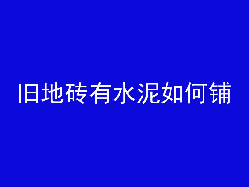 旧地砖有水泥如何铺