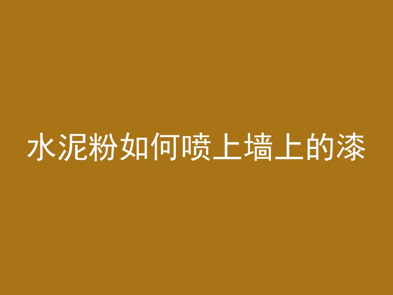 水泥粉如何喷上墙上的漆