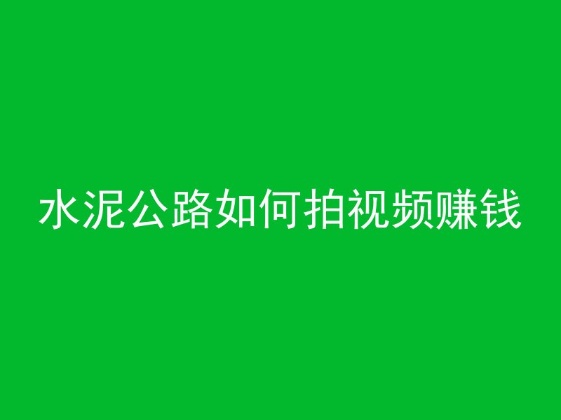 水泥公路如何拍视频赚钱