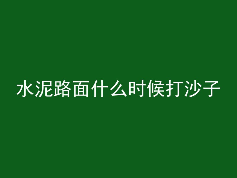 水泥路面什么时候打沙子