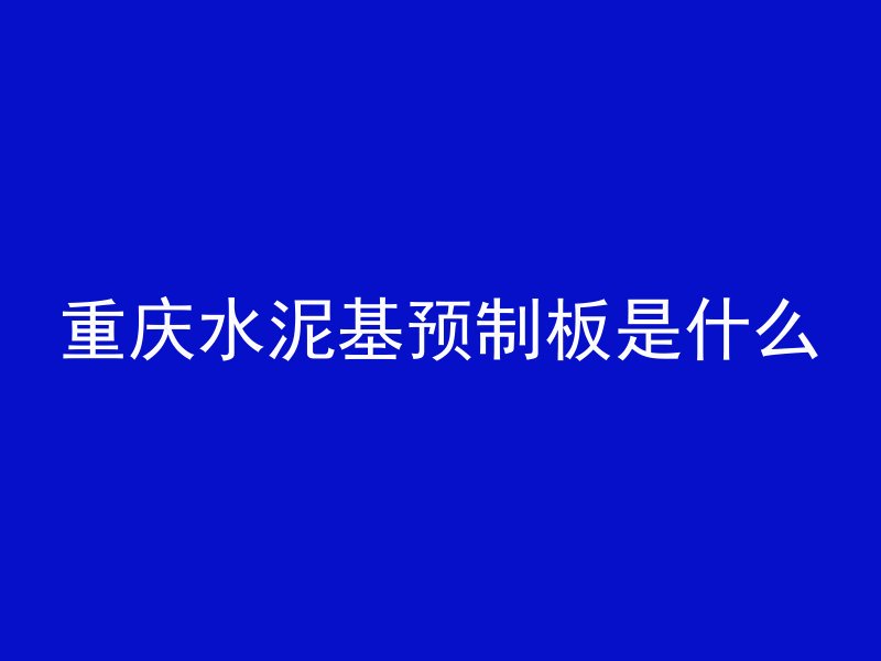 重庆水泥基预制板是什么