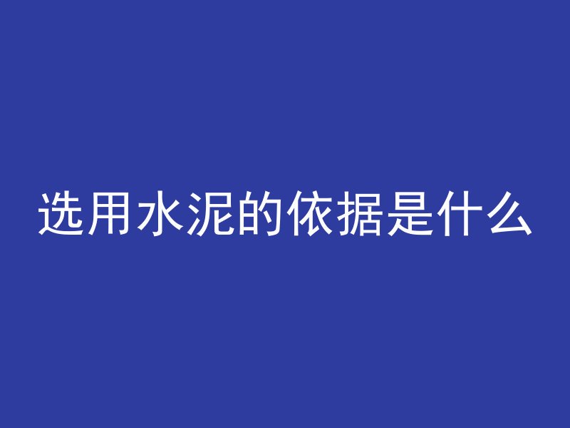 选用水泥的依据是什么