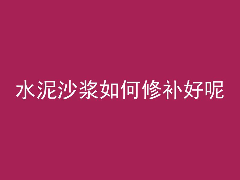 水泥沙浆如何修补好呢