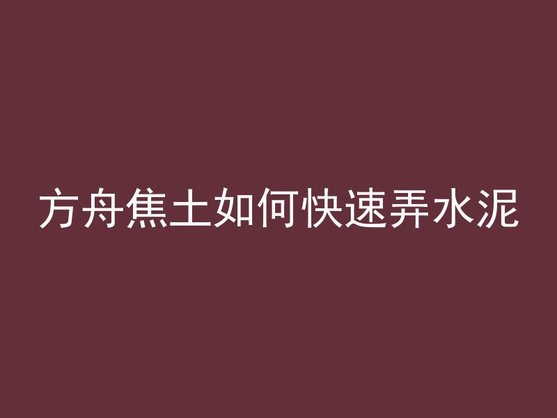 方舟焦土如何快速弄水泥