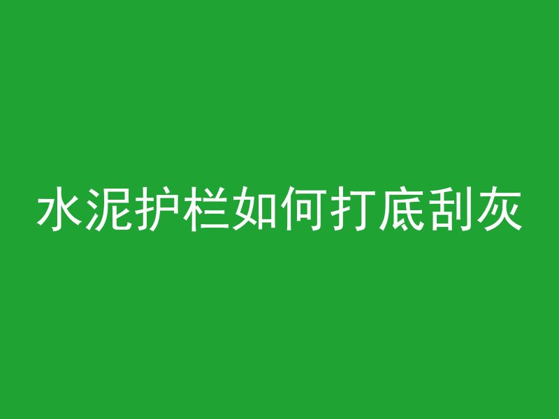 水泥护栏如何打底刮灰