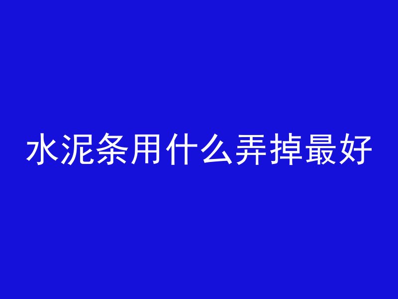 水泥条用什么弄掉最好