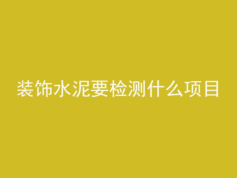 装饰水泥要检测什么项目