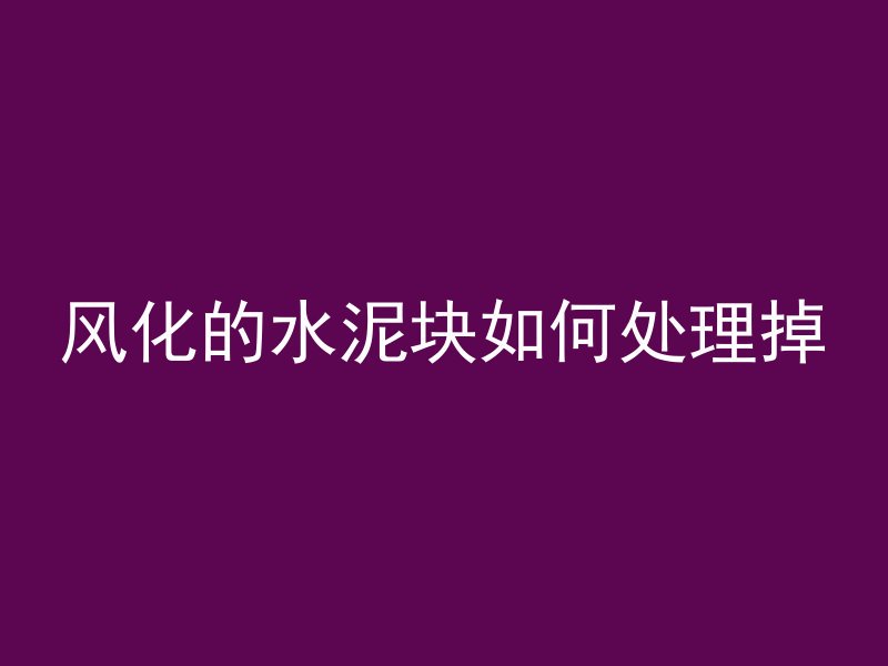 风化的水泥块如何处理掉