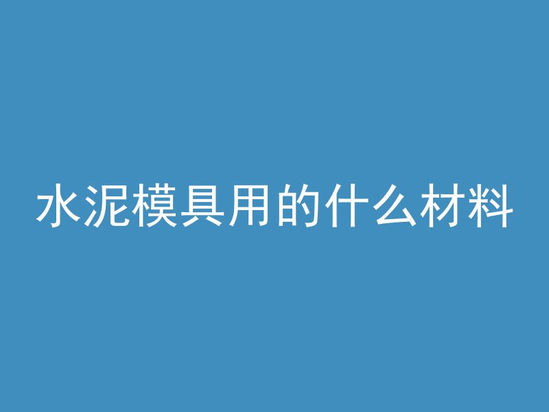 水泥模具用的什么材料