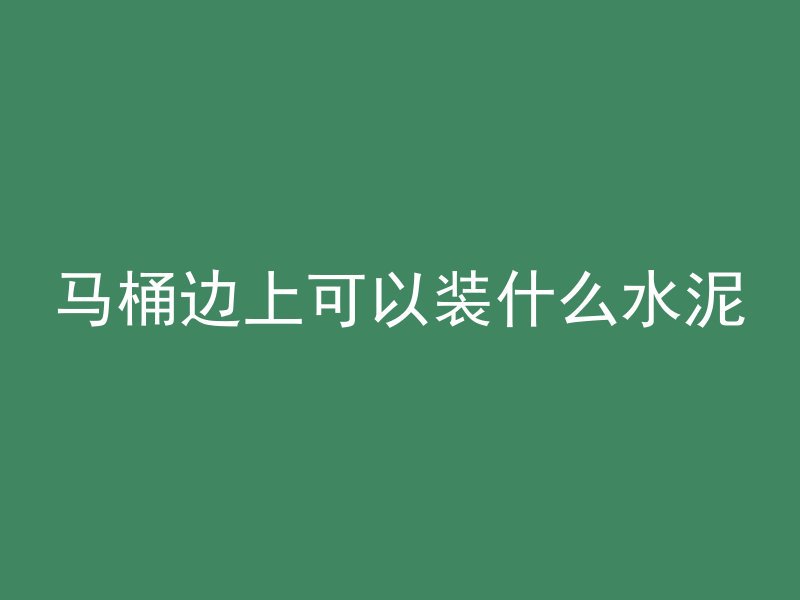 马桶边上可以装什么水泥