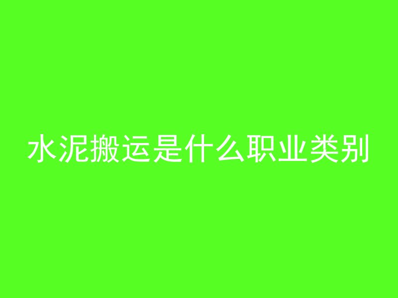 水泥搬运是什么职业类别