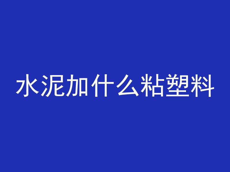 水泥加什么粘塑料