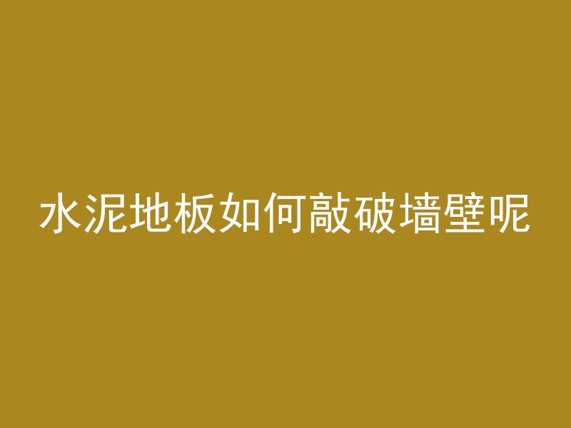 水泥地板如何敲破墙壁呢