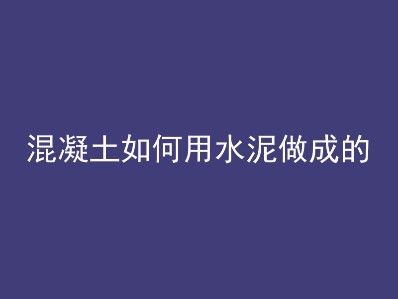 混凝土如何用水泥做成的