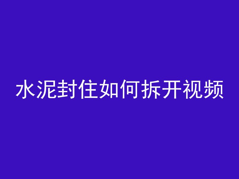 水泥封住如何拆开视频