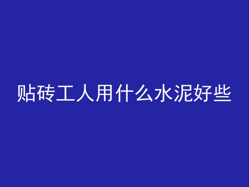 贴砖工人用什么水泥好些