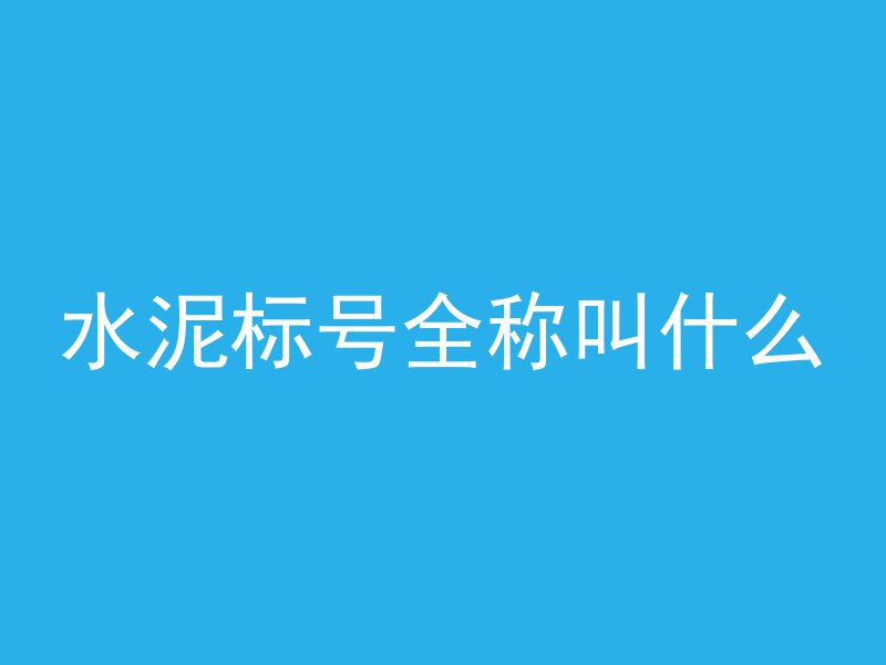 水泥标号全称叫什么