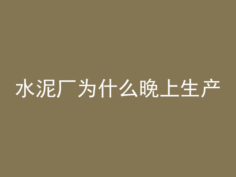 水泥厂为什么晚上生产