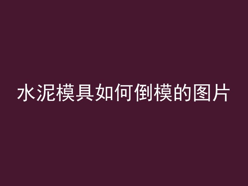 水泥模具如何倒模的图片