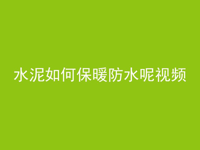 水泥如何保暖防水呢视频