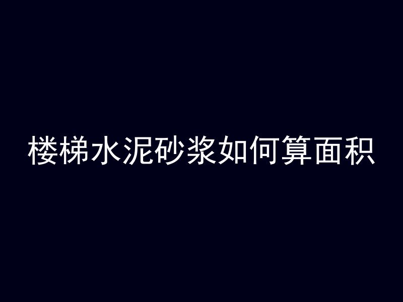 楼梯水泥砂浆如何算面积