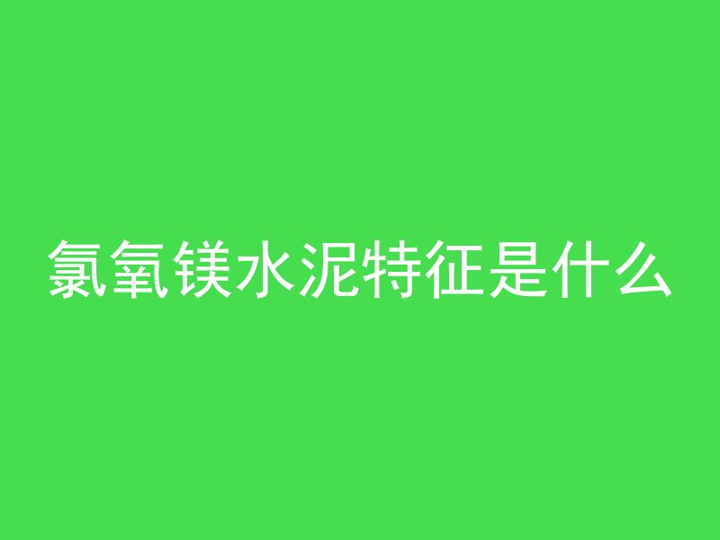 氯氧镁水泥特征是什么